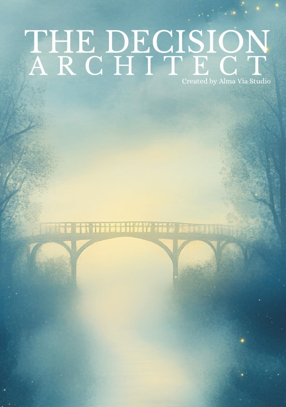 THE DECISION ARCHITECT: A Guided Workbook for Intentional Living, Better Decisions, and Building Habits That Align with Your True Self