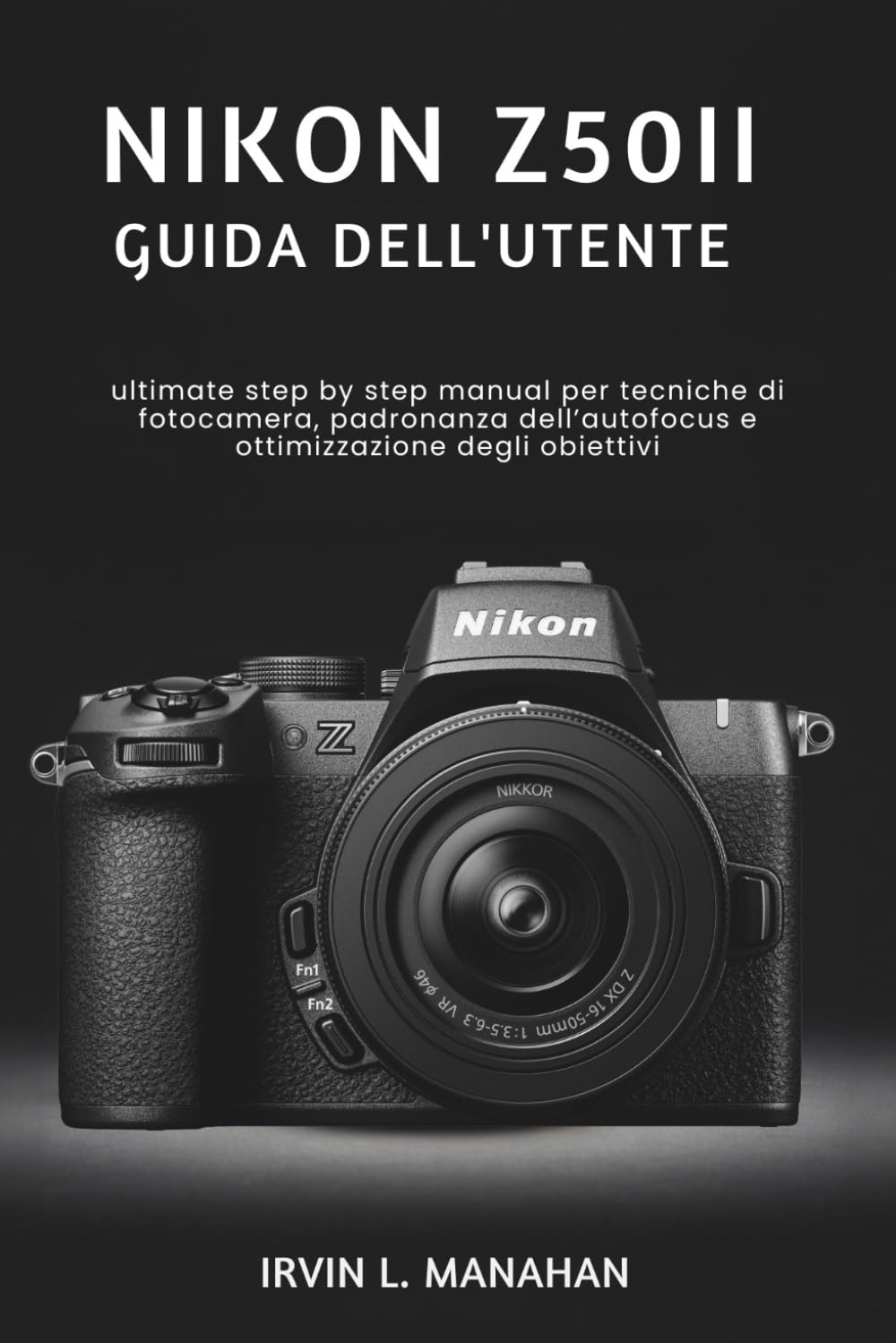 NIKON Z50II GUIDA DELL'UTENTE: ultimate step by step manual per tecniche di fotocamera, padronanza dell’autofocus e ottimizzazione degli obiettivi