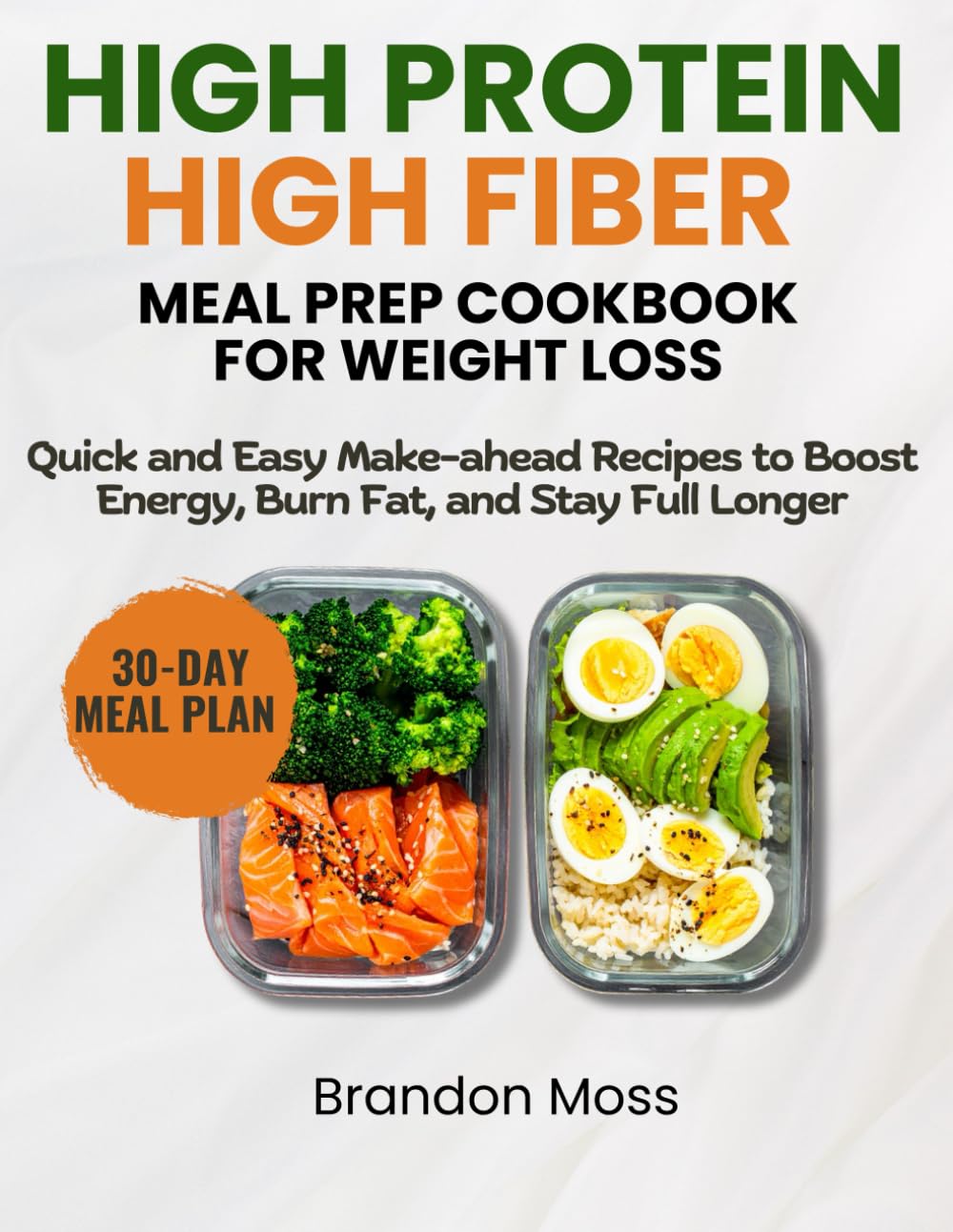 HIGH PROTEIN AND HIGH FIBRE MEAL PREP COOKBOOK FOR WEIGHT LOSS: Quick and Easy Make-Ahead Recipes to Boost Energy, Burn Fat, and Stay Full Longer