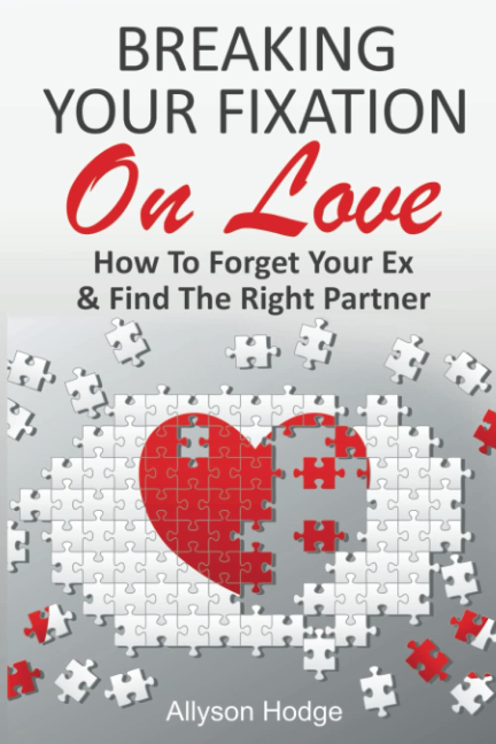 BREAKING YOUR FIXATION ON LOVE: How To Forget Your Ex & Find The Right Partner