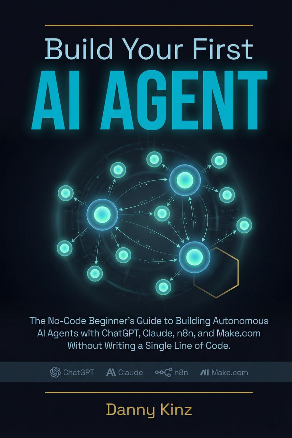 Build Your First AI Agent: The No-Code Beginner's Guide to Building Autonomous AI Agents with ChatGPT, Claude, n8n, and Make.com Without Writing a Single Line of Code