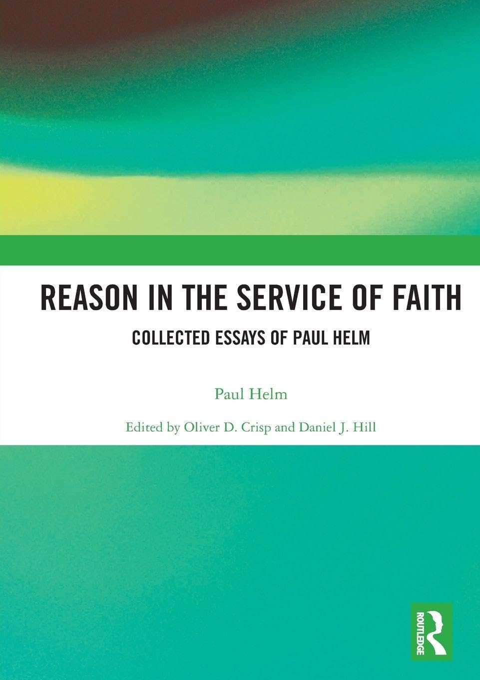 Reason in the Service of Faith: Collected Essays of Paul Helm
