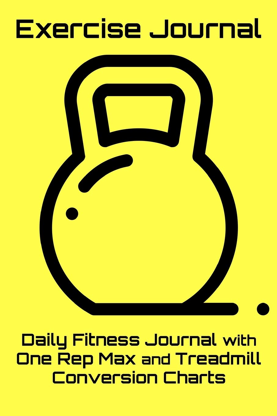 Exercise Journal: Daily Fitness Journal with One Rep Max and Treadmill Conversion Charts (Yellow)
