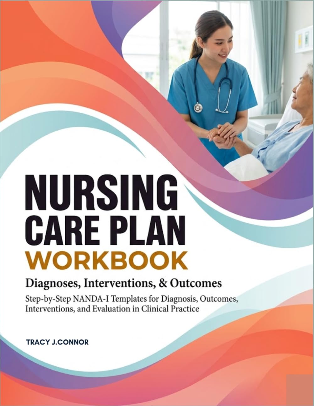 Nursing Care Plan Workbook: Step-by-Step NANDA-I Templates for Diagnosis, Outcomes, Interventions, and Evaluation in Clinical Practice