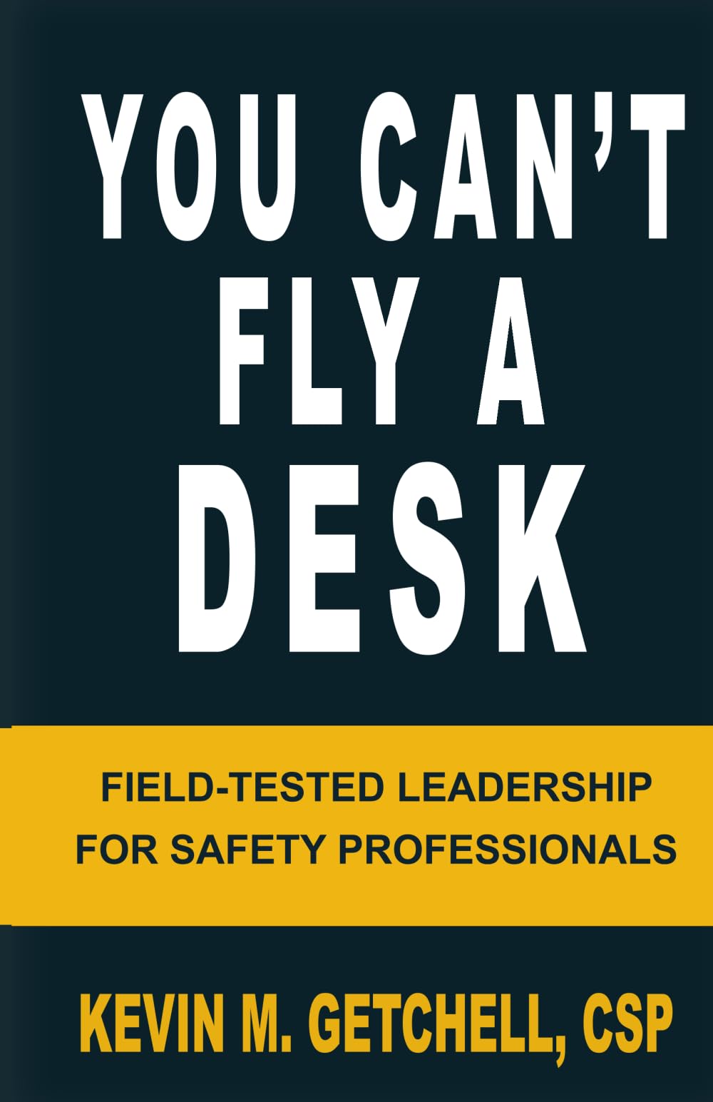 You Can't Fly A Desk: Field-Tested Leadership for Safety Professionals