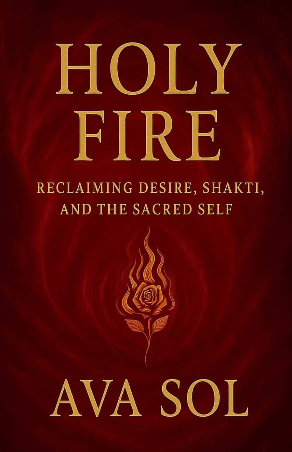 Holy Fire: Reclaiming Desire, Shakti, and the Sacred Self