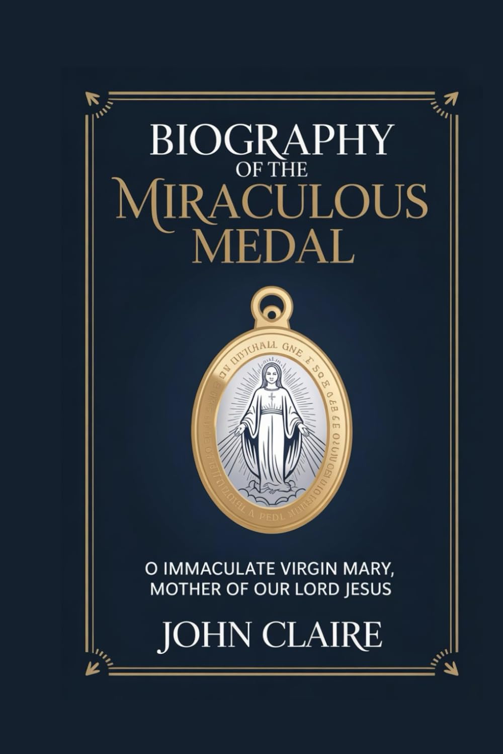 BIOGRAPHY OF THE MIRACULOUS MEDAL: O Immaculate Virgin Mary, Mother of Our Lord Jesus