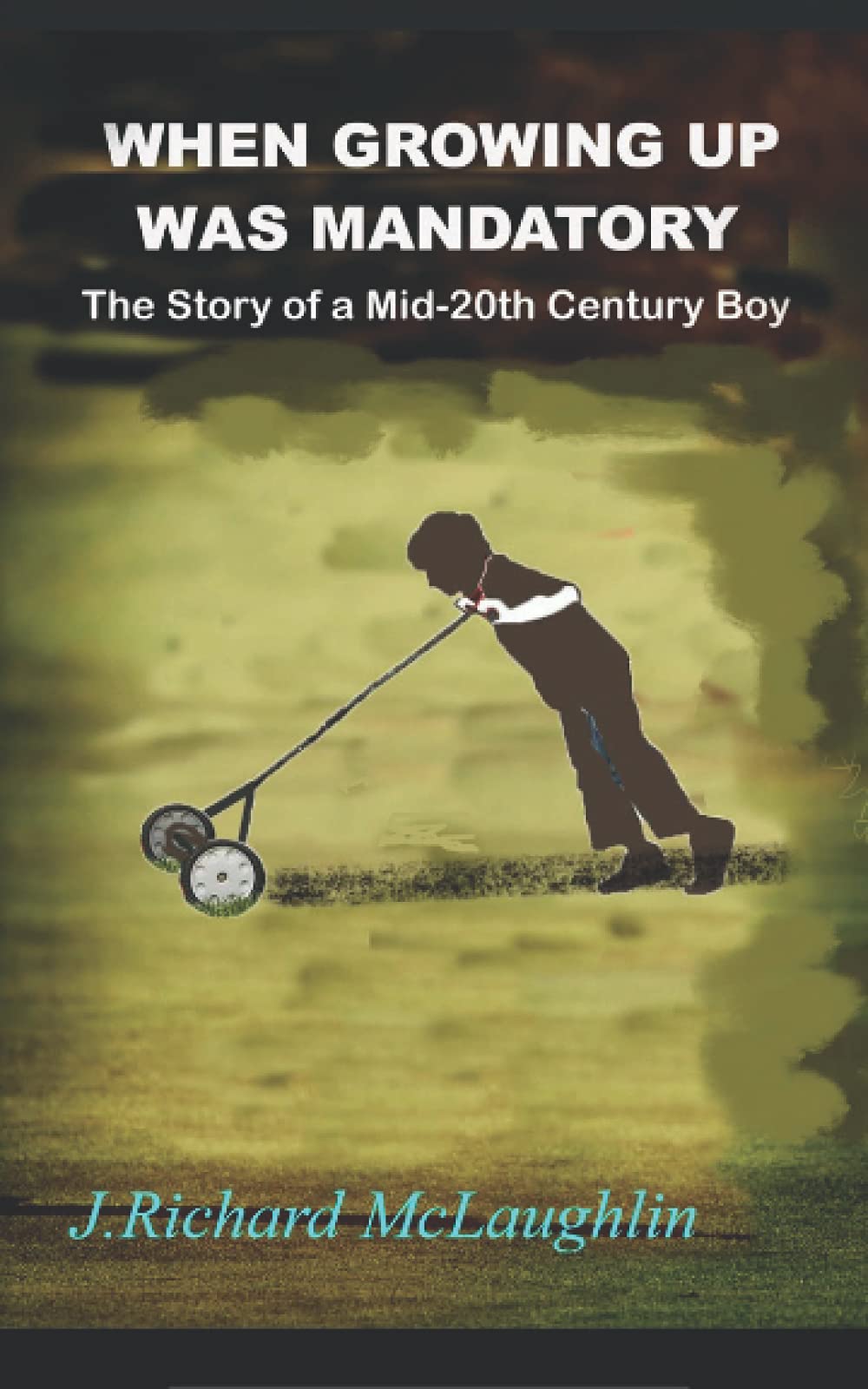 When Growing Up Was Mandatory: The True Story of a Mid-20th Century Boy