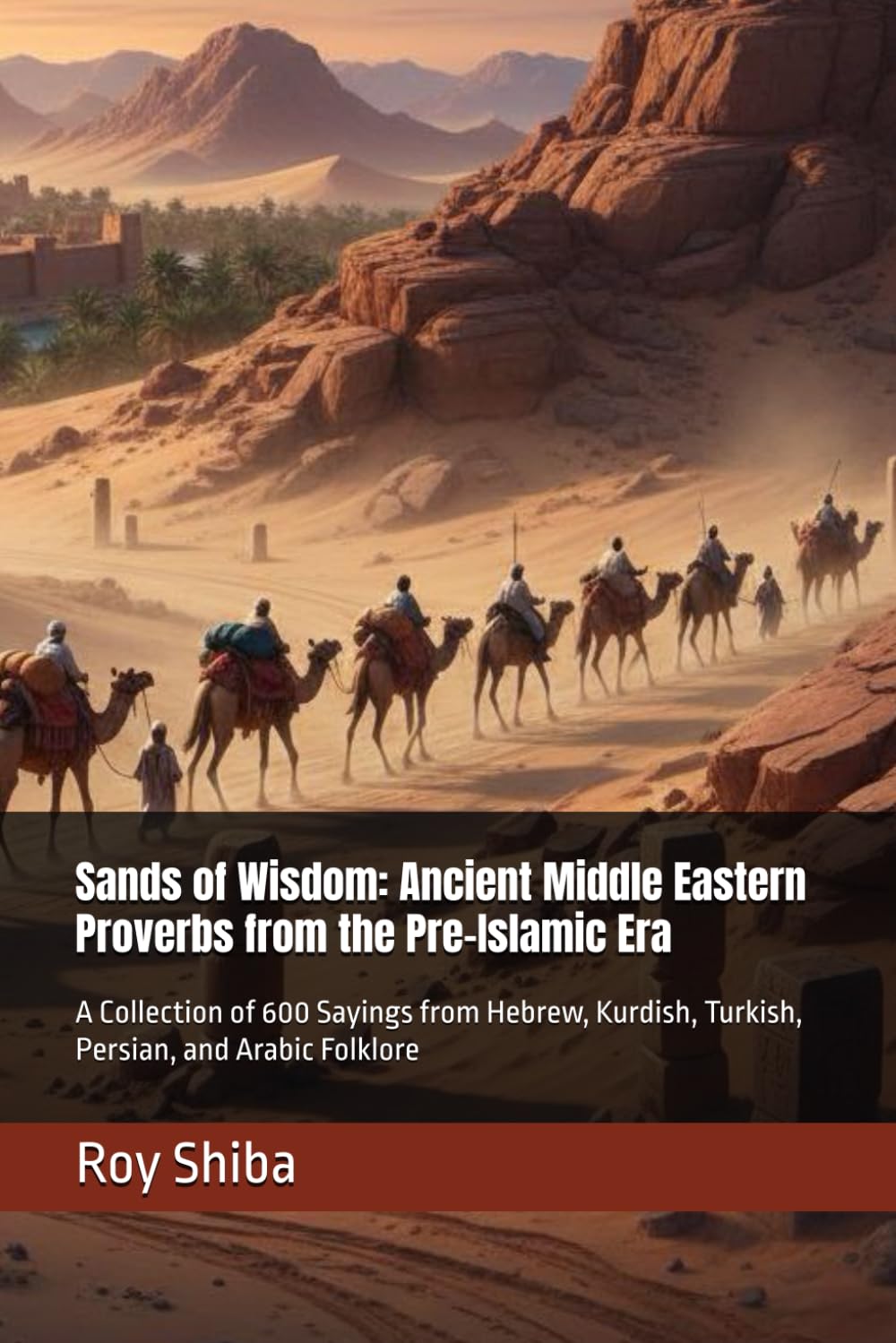 Sands of Wisdom: Ancient Middle Eastern Proverbs from the Pre-Islamic Era: A Collection of 600 Sayings from Hebrew, Kurdish, Turkish, Persian, and Arabic Folklore (The World Wisdom Archive)