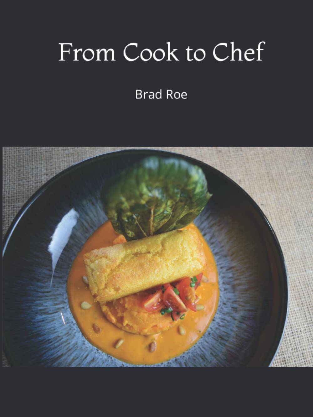 From Cook to Chef by Brad Roe: Recipes and Culinary tips into the Chef World