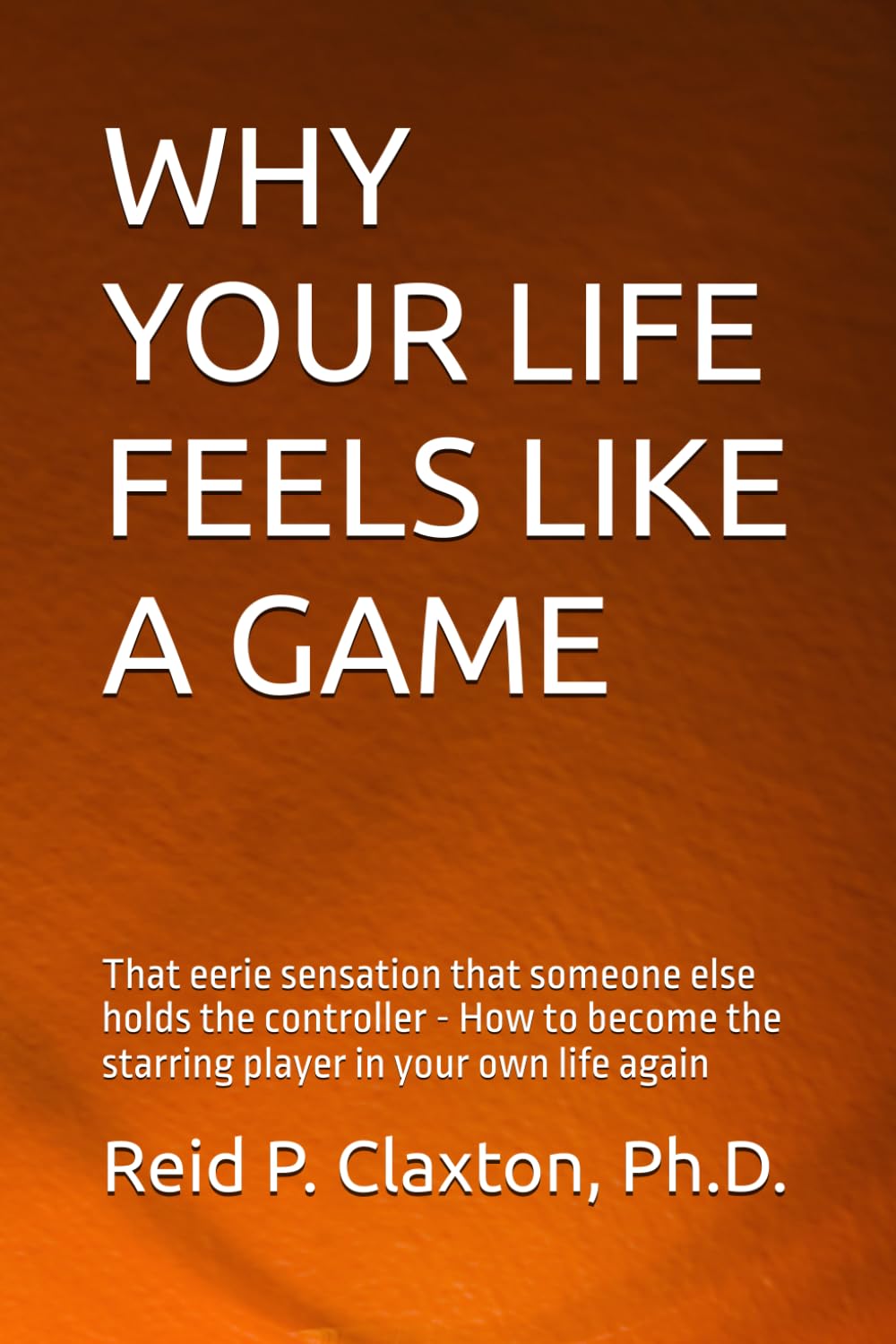 Why Your Life Feels Like a Game: That eerie sensation that someone else holds the controller How to become the starring player in your own life again