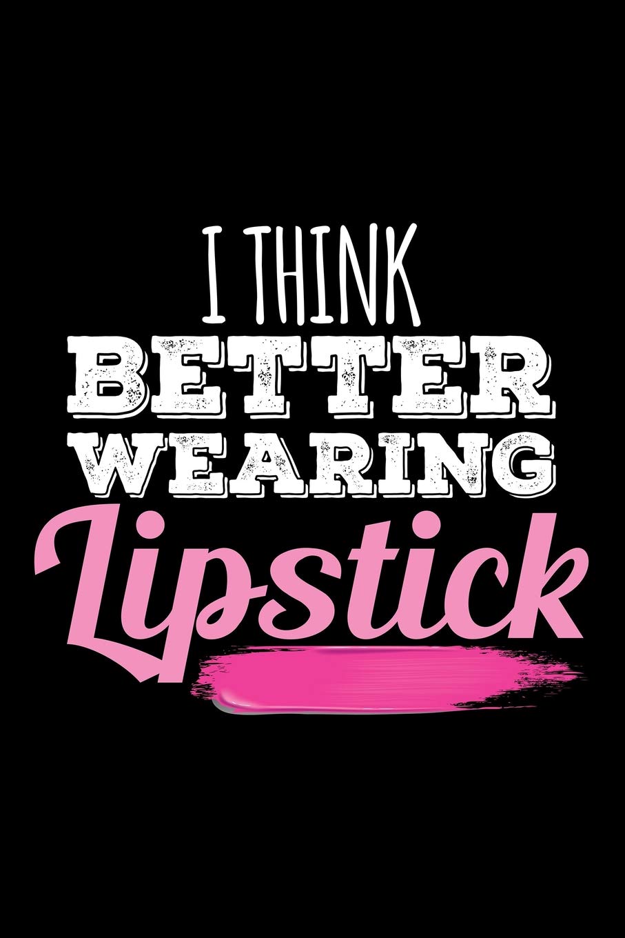 I Think Better Wearing Lipstick: Blank Lined Journal to Write In - Ruled Writing Notebook