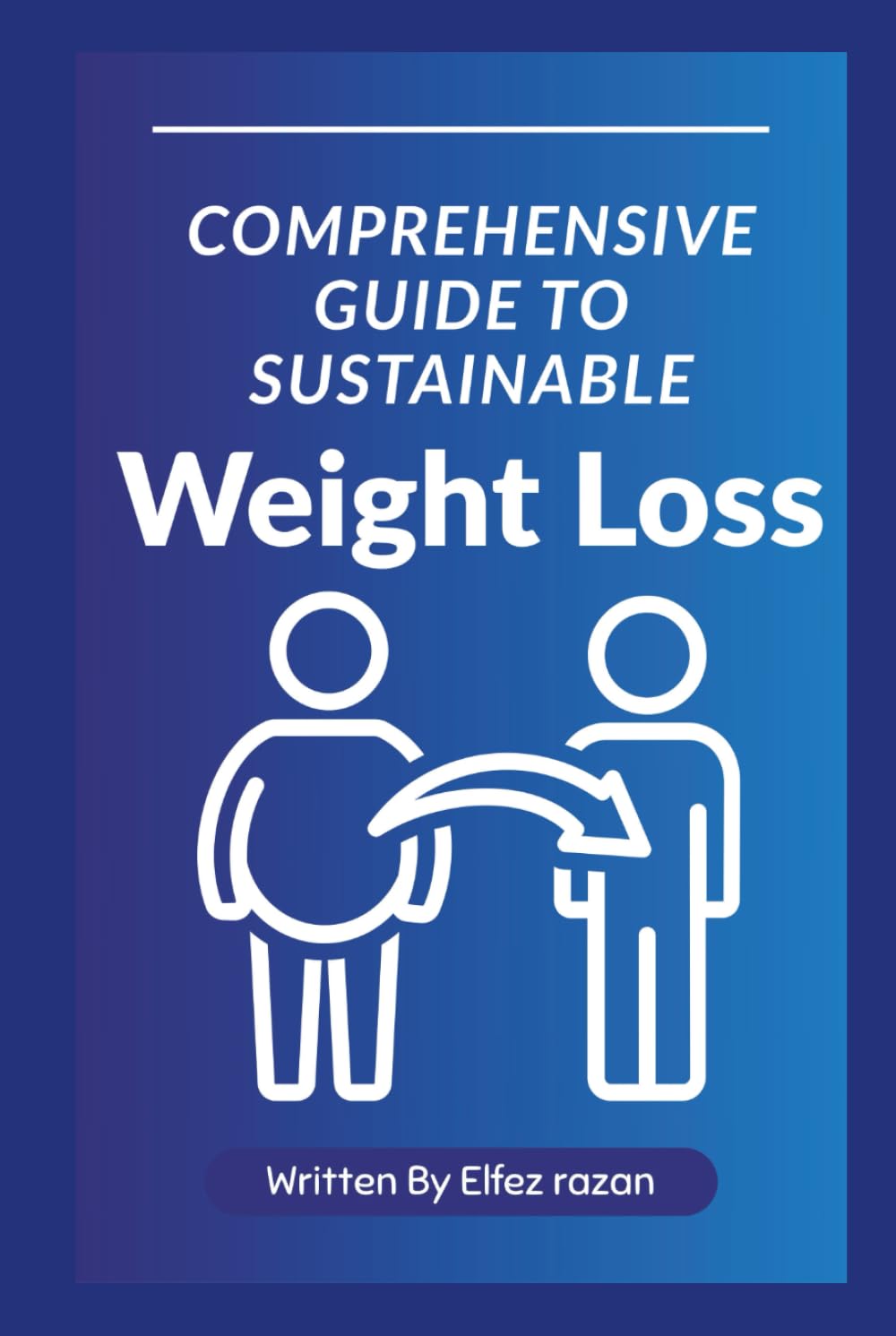Comprehensive Guide to Sustainable Weight Loss: A Complete Guide to Lasting Weight Loss Through Diet, Exercise, and Lifestyle Change