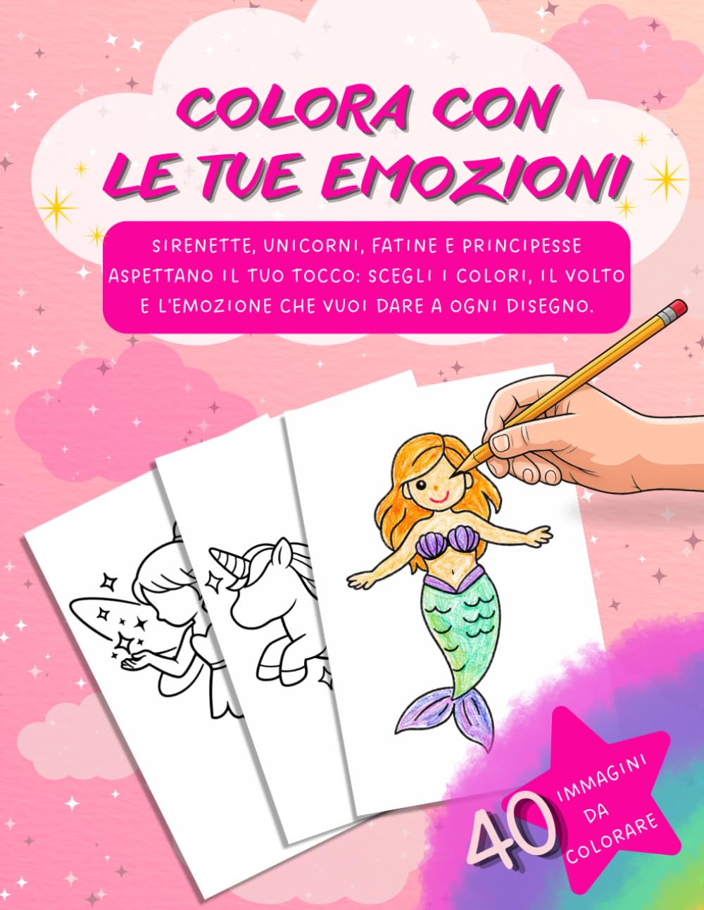 COLORA CON LE TUE EMOZIONI: Sirenette, unicorni, fatine e principesse aspettano il tuo tocco: scegli i colori, il volto e l'emozione che vuoi dare a ogni disegno.