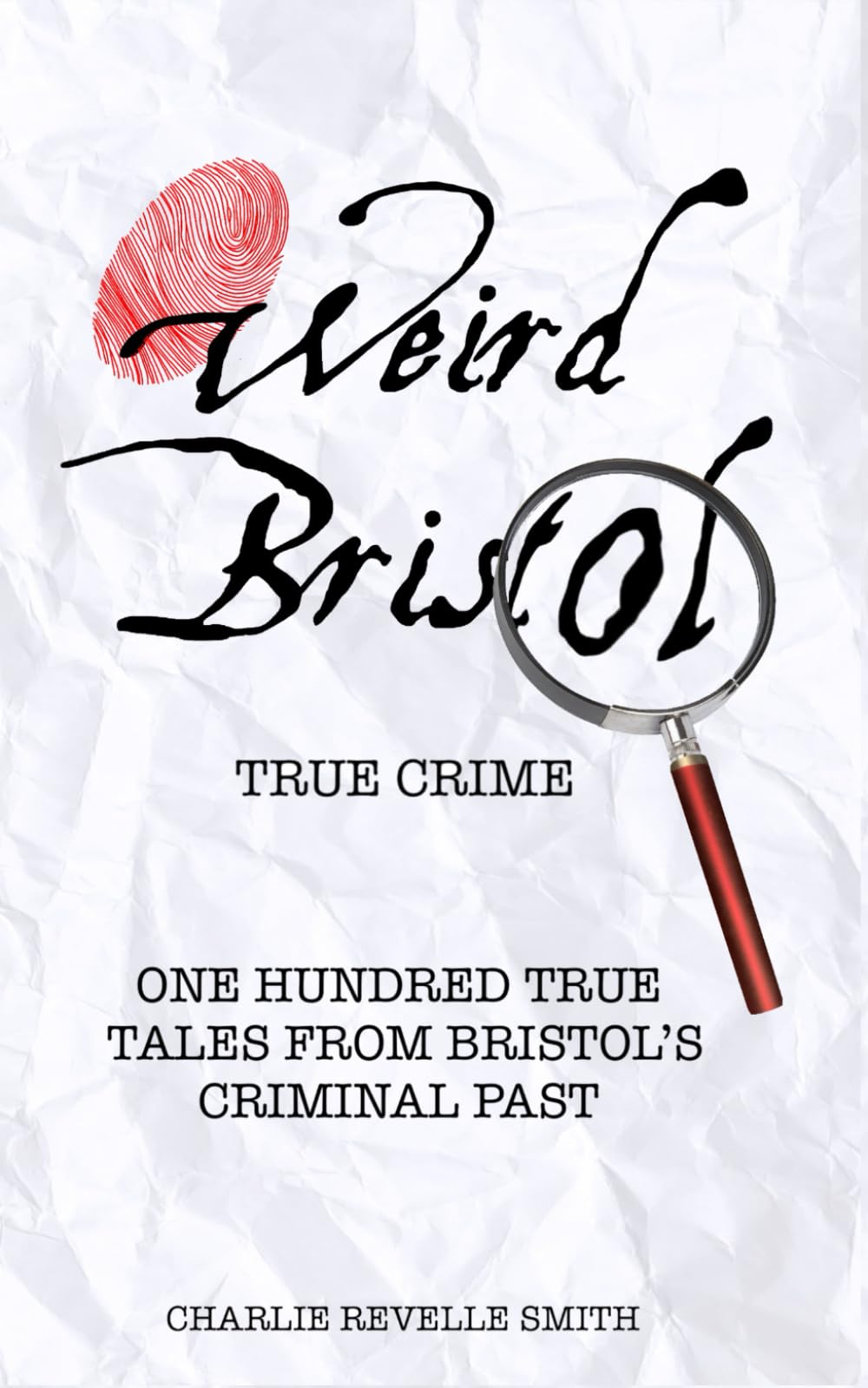 Weird Bristol: True Crime: One Hundred True Tales From Bristol's Criminal Past.