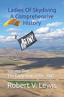 Ladies Of Skydiving A Comprehensive History: Volume One The Early Years 1799--1942