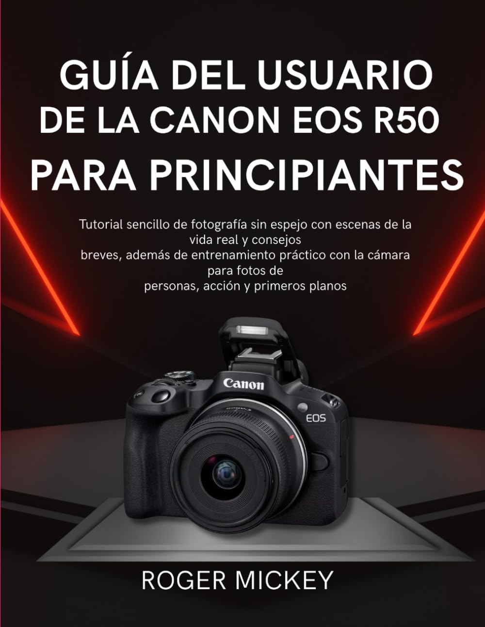 Guía del usuario de la Canon EOS R50 para principiantes: Tutorial sencillo de fotografía sin espejo con escenas de la vida real y consejos breves, ... fotos de personas, acción y primeros planos