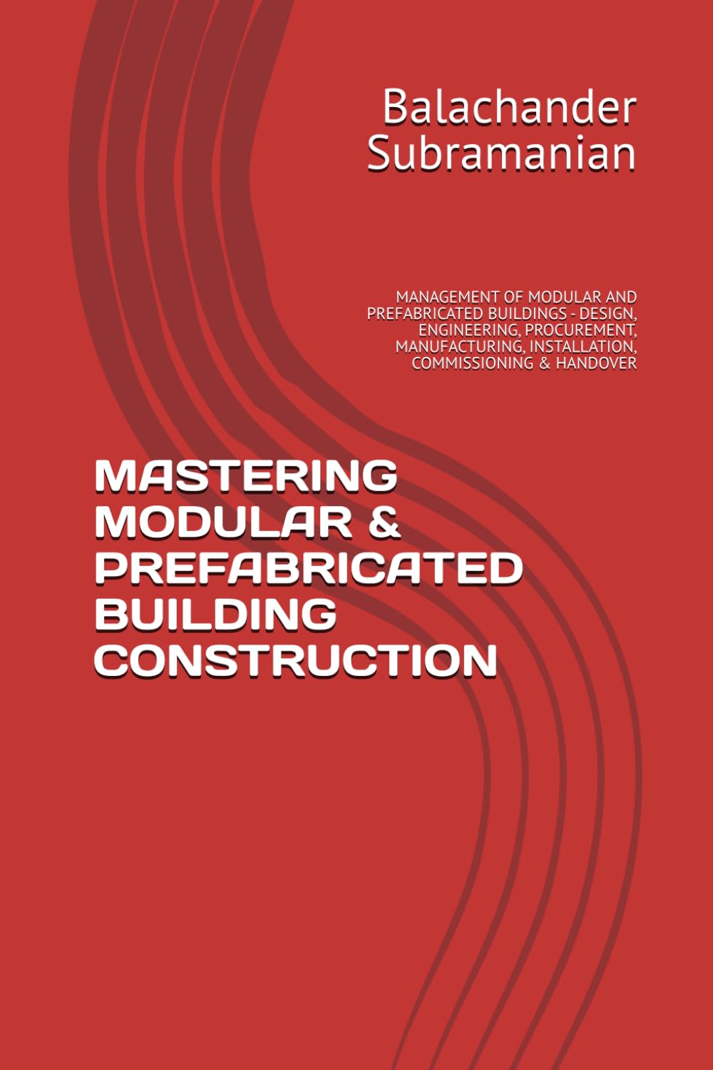 MASTERING MODULAR & PREFABRICATED BUILDING CONSTRUCTION: MANAGEMENT OF MODULAR AND PREFABRICATED BUILDINGS - DESIGN, ENGINEERING, PROCUREMENT, MANUFACTURING, INSTALLATION, COMMISSIONING & HANDOVER