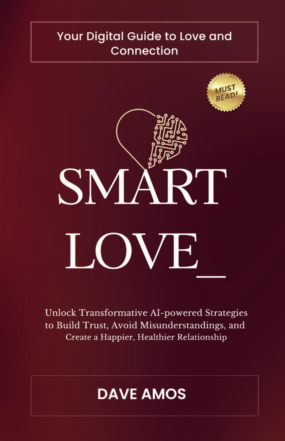 Smart Love: Your Digital Guide to Love and Connection: Unlock Transformative AI-powered Strategies to Build Trust, Avoid Misunderstandings, and Create a Happier, Healthier Relationship