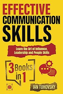 Effective Communication Skills: 3 Books in 1 – Learn the Art of Influence, Leadership and People Skills (Effective Communication: Master Social Skills & Build Strong Relationships)
