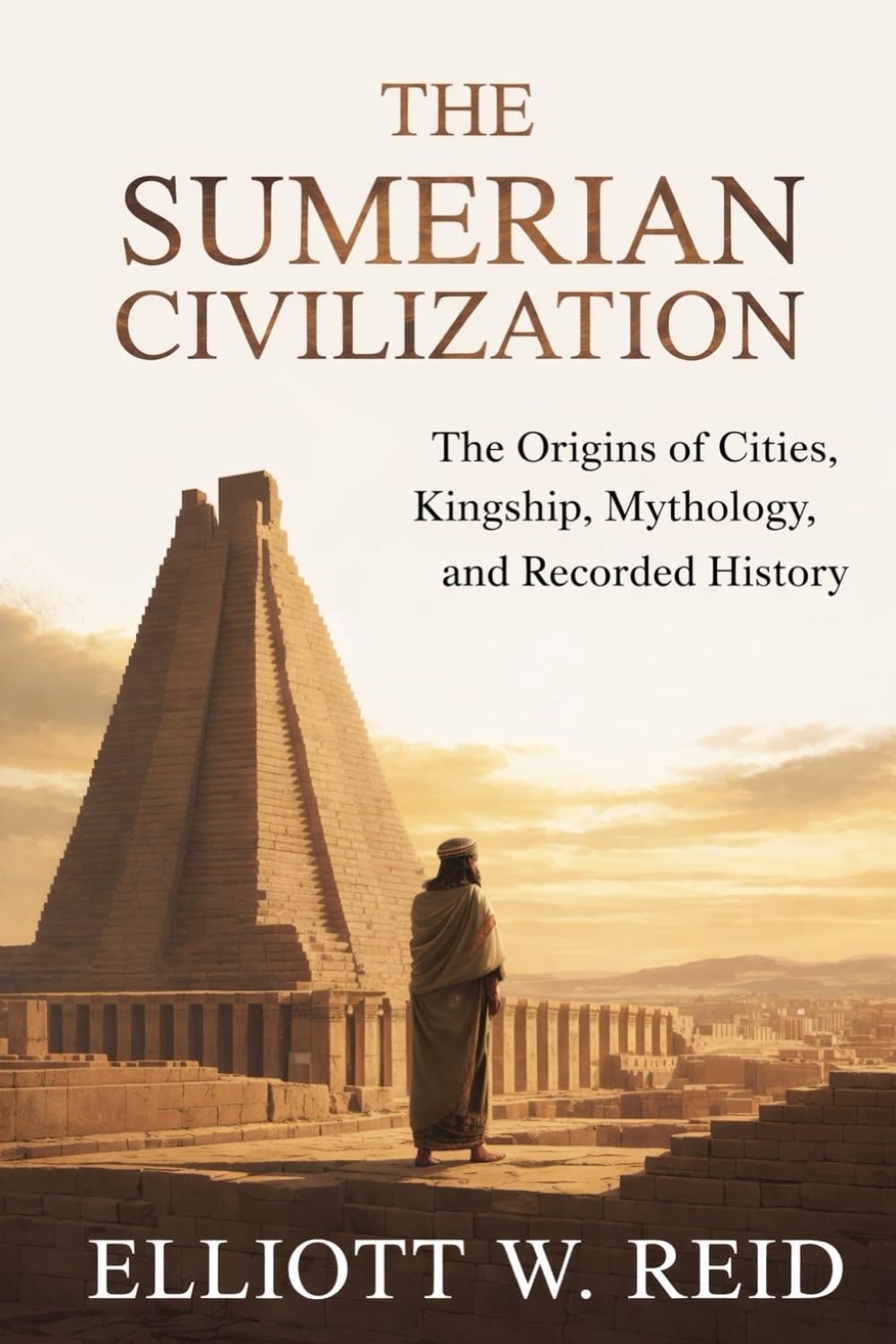 THE SUMERIAN CIVILIZATION: The origins of cities, kingship, mythology, and recorded history (Elliott W. Reid’s Ancient History Research Series)