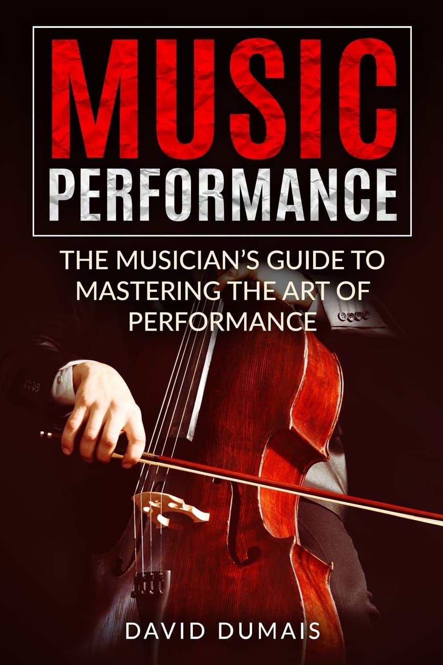 Music Performance: The Musician's Guide to Mastering the Art of Performance