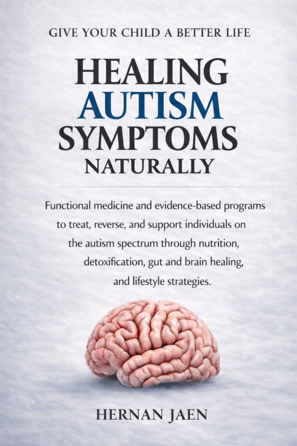 Healing Autism Symptoms Naturally: Functional Medicine & Evidence-Based Programs to Treat, Reverse and Support the Autism Spectrum Through Nutrition, Detox, Gut- Brain Healing and Lifestyle