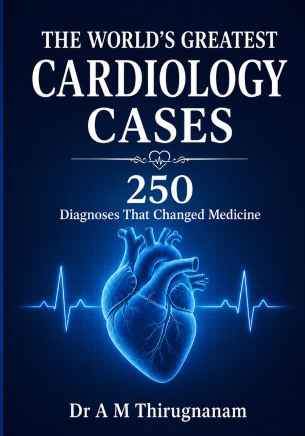 THE WORLD'S GREATEST CARDIOLOGY CASES - 250 Diagnoses That Changed Medicine: Greatest Cardiology Inventions in this Century