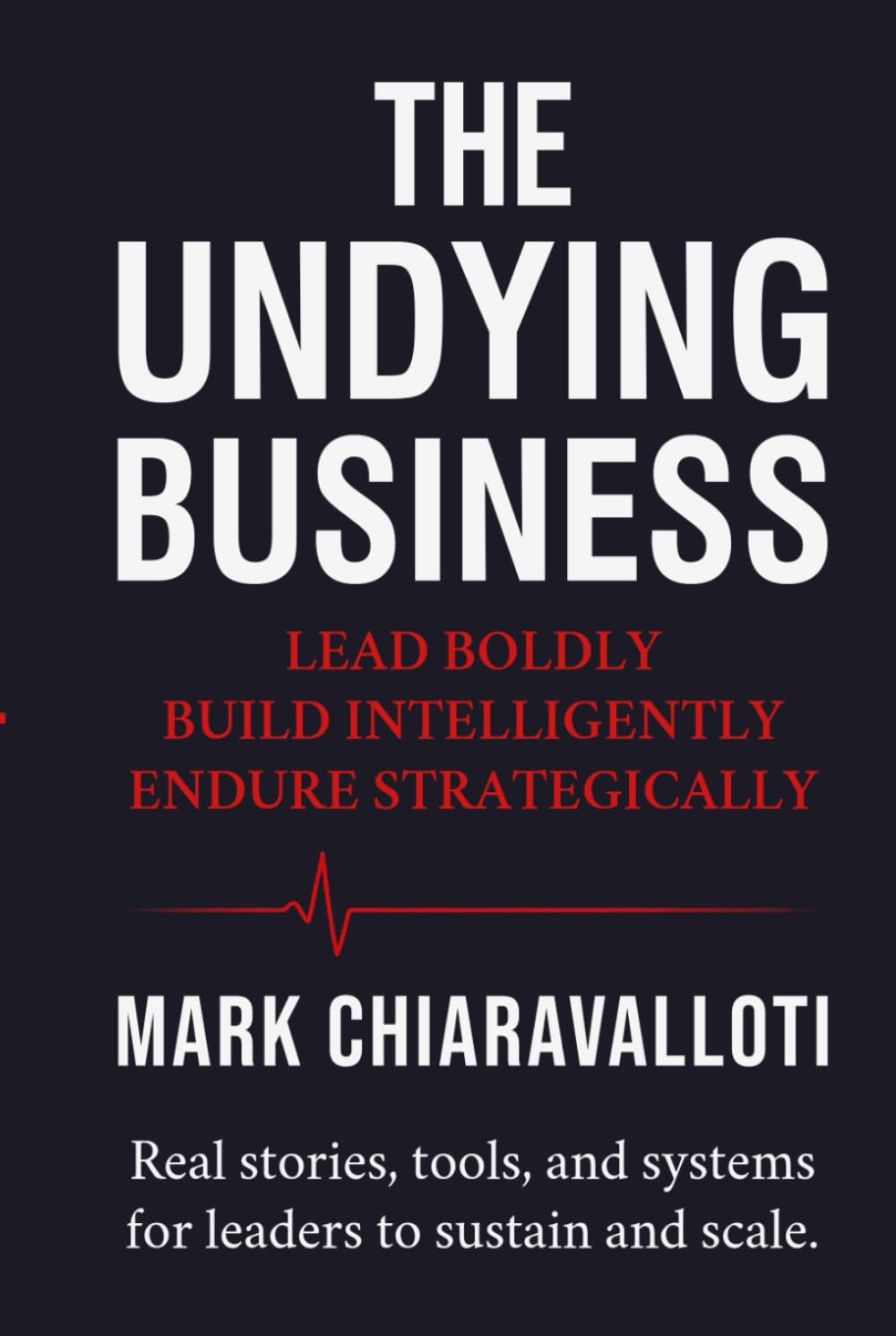 The Undying Business: Lead Boldly · Build Intelligently · Endure Strategically