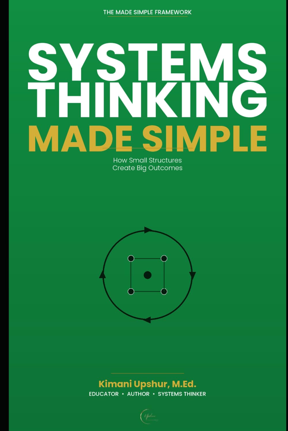Systems Thinking Made Simple: Understanding How Systems Shape Decisions and Results (The Made Simple Framework: Clear thinking for complex systems.)