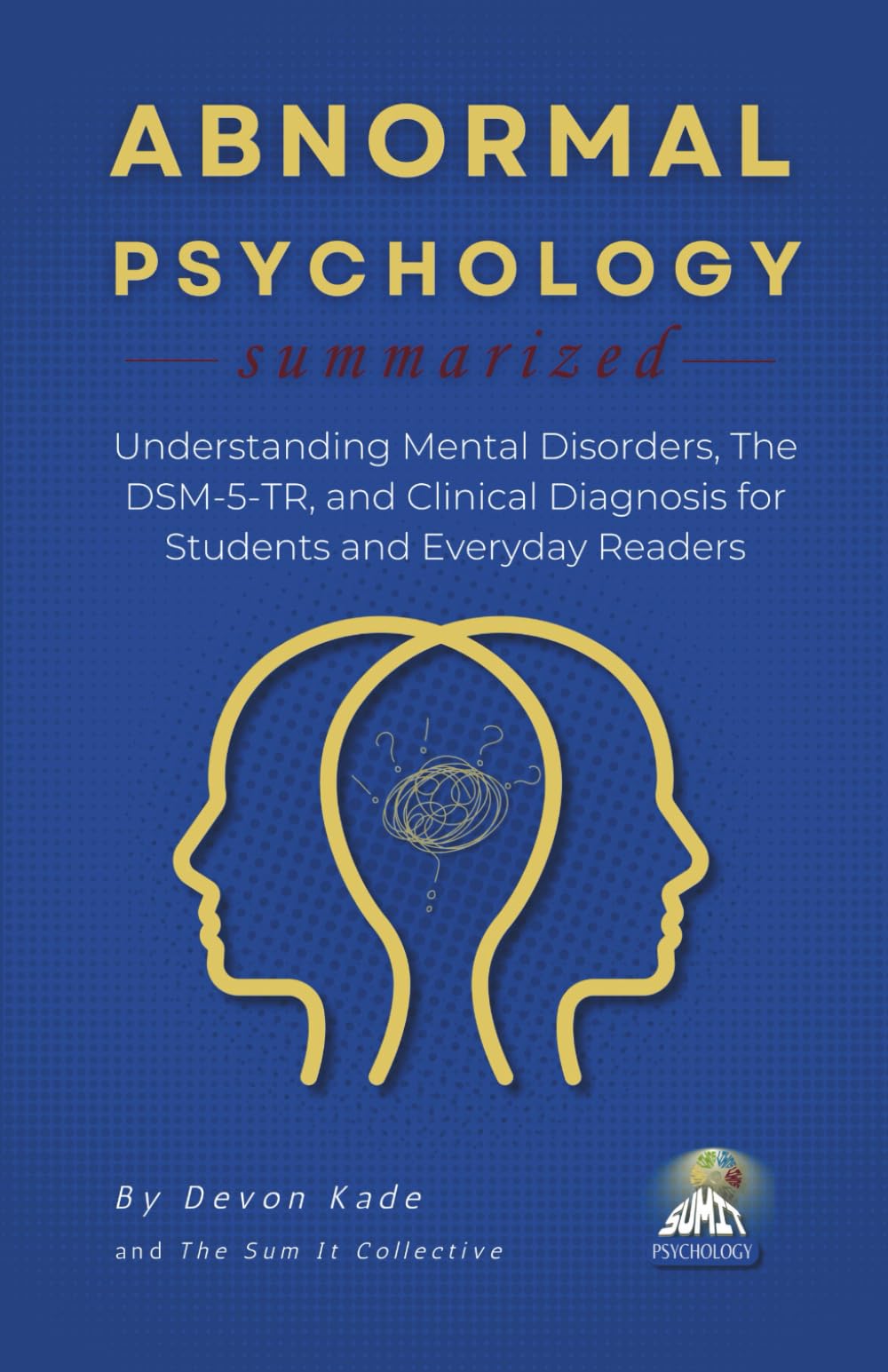 ABNORMAL PSYCHOLOGY Summarized: Understanding Mental Disorders, The DSM-5-TR, and Clinical Diagnosis for Students and Everyday Readers (Psychology Summit Collection)