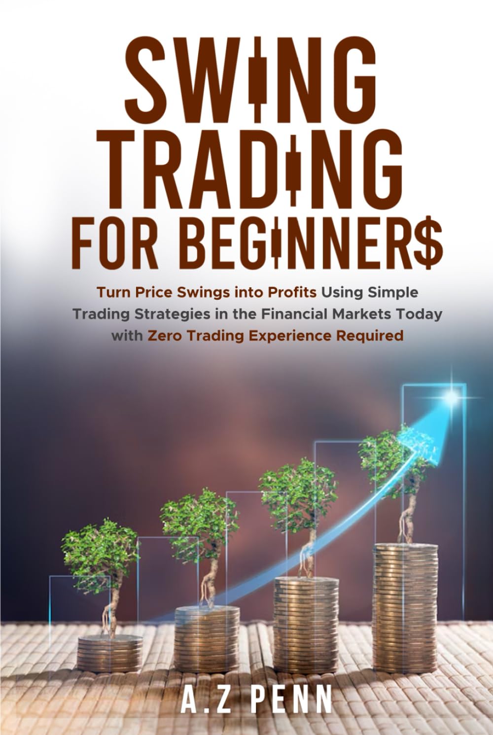 Swing Trading for Beginners: Turn Price Swings into Profits Using Simple Trading Strategies in the Financial Markets Today with Zero Trading Experience Required