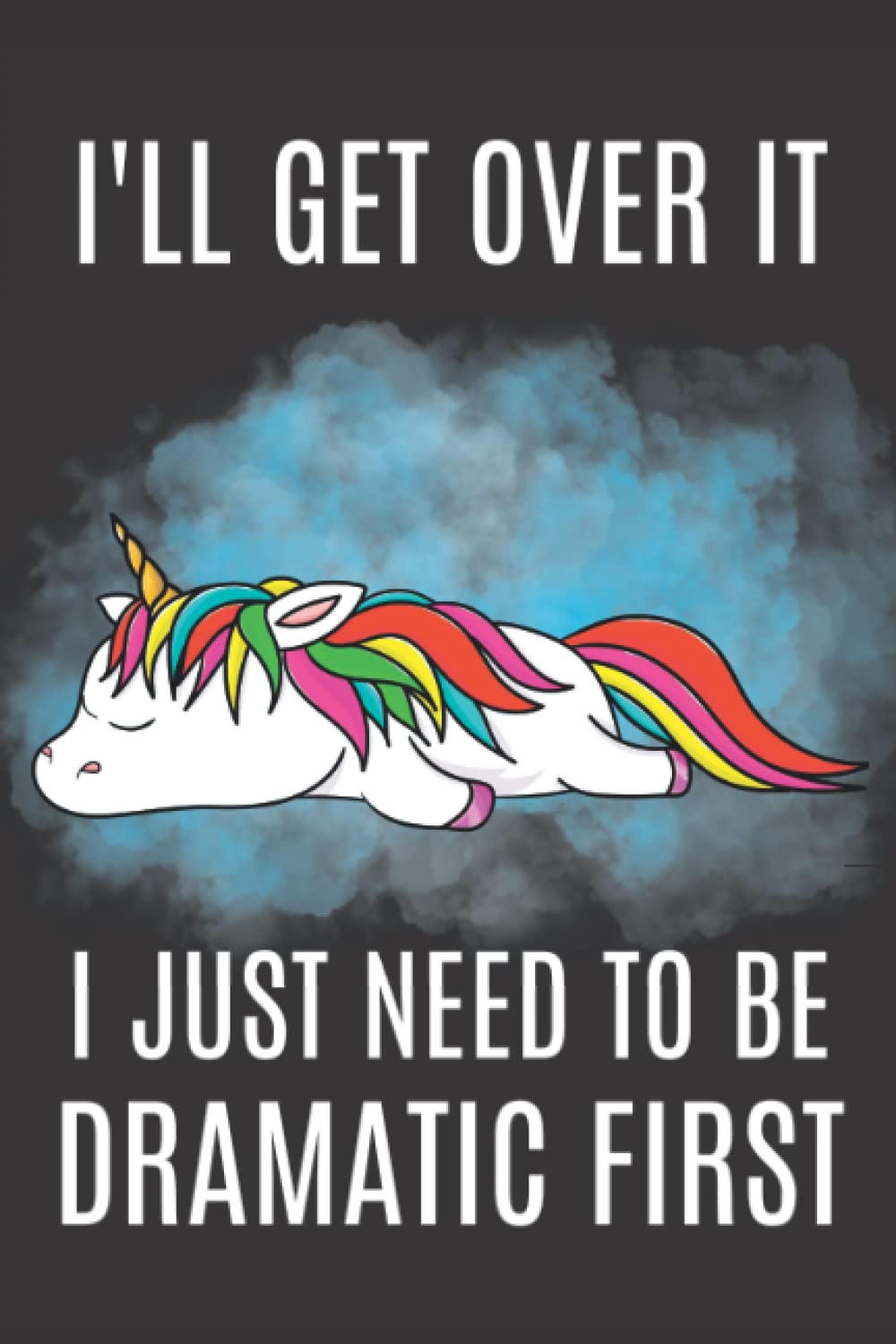 I'll Get Over It I Just Need To Be Dramatic First: Lined Notebook | Gag Gift Idea For Friend, Family And Unicorn Lovers