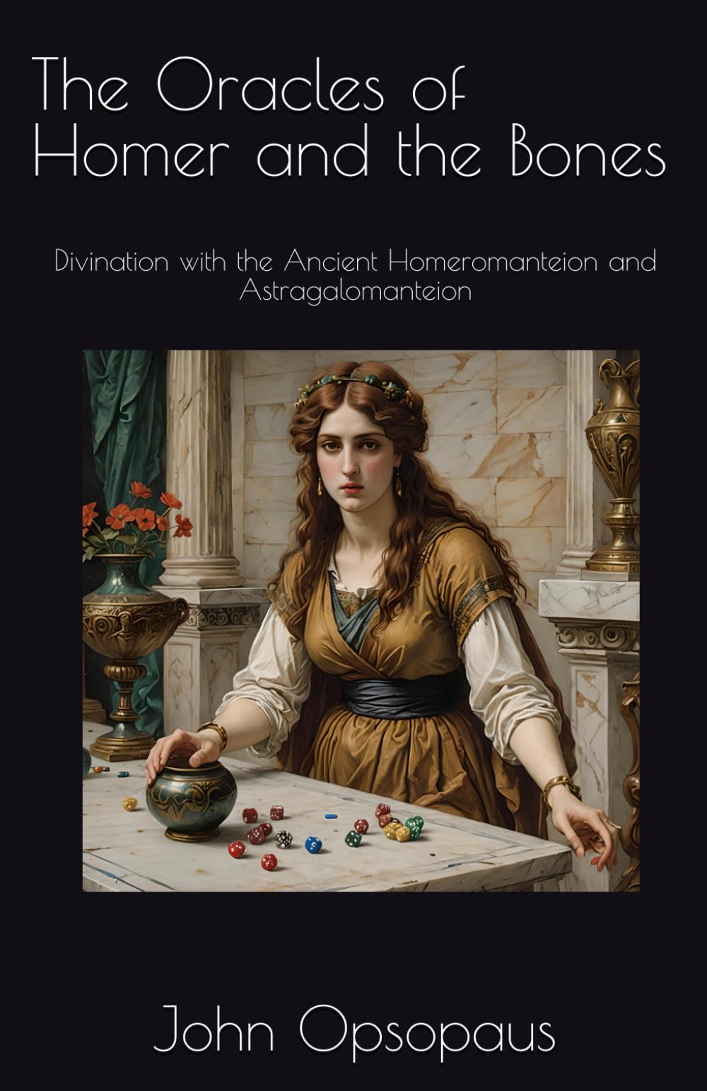 The Oracles of Homer and the Bones: Divination with the Ancient Homeromanteion and Astragalomanteion