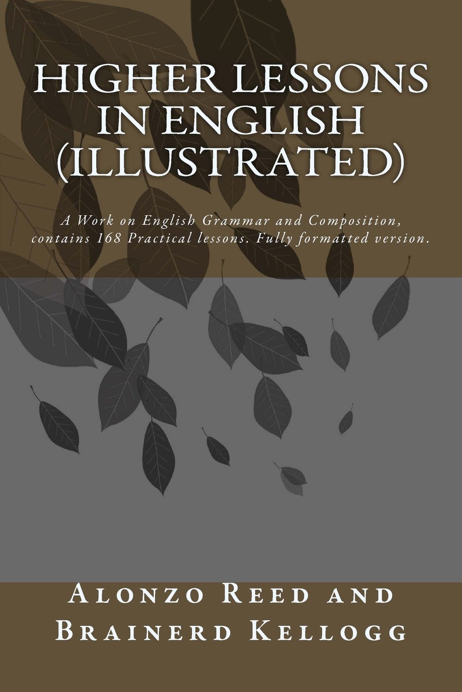 Higher Lessons in English (illustrated): A Work on English Grammar and Composition, contains 168 Practical lessons. Fully formatted version.