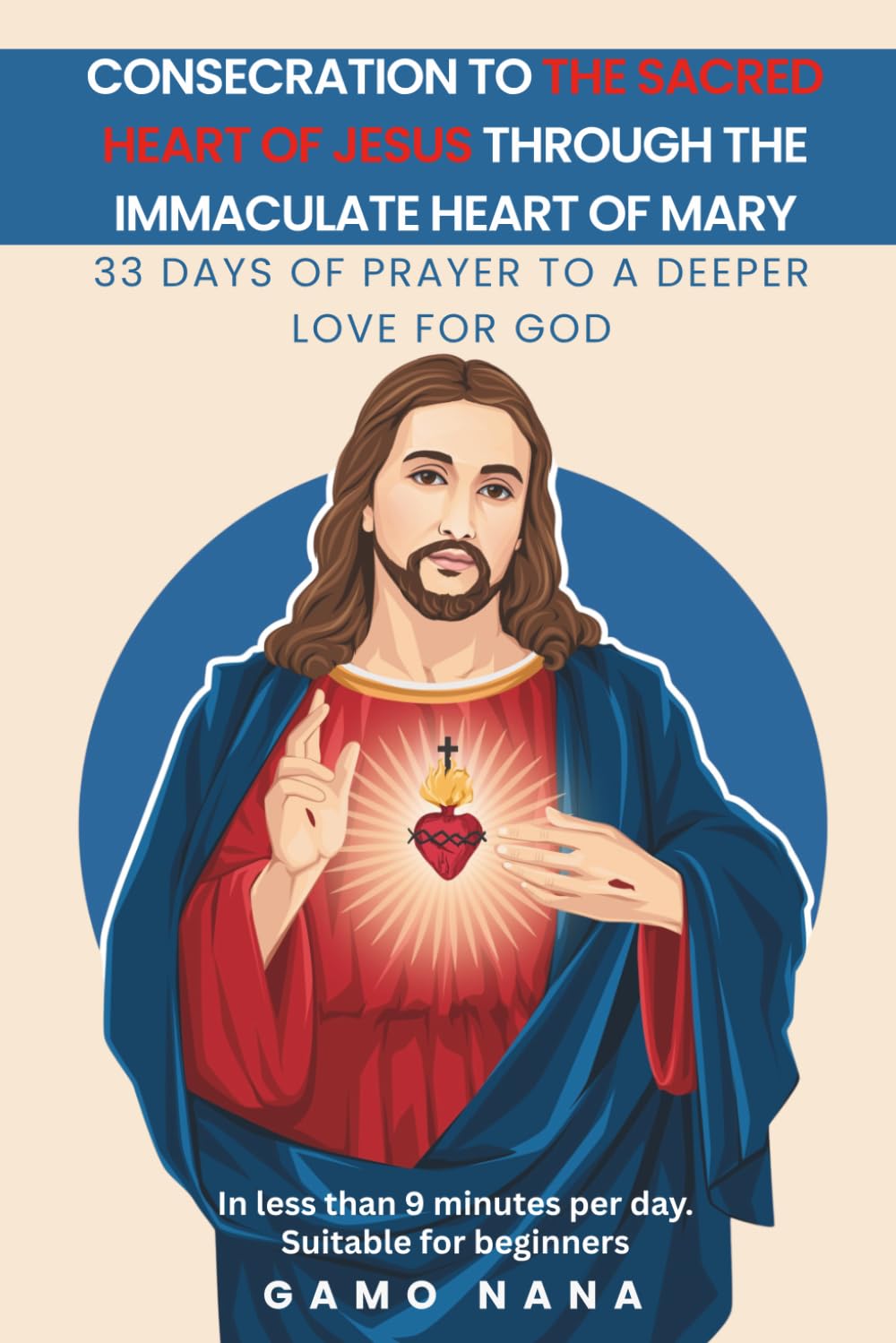 Consecration to the Sacred Heart of Jesus, through the Immaculate Heart of Mary: 33 days of Prayer to a deeper love for GOD