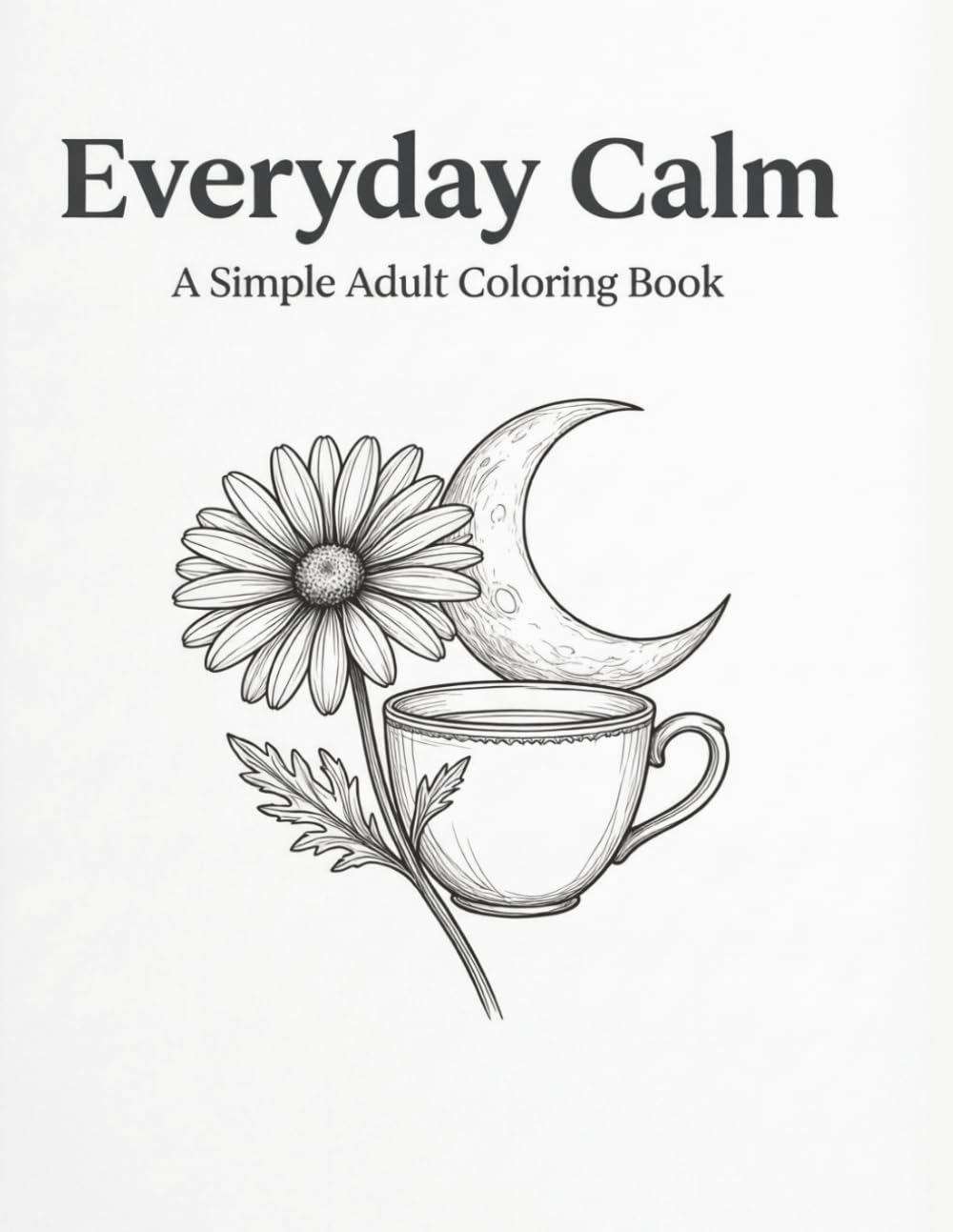Everyday Calm: A Simple Adult Coloring Book: 50 Easy, Single-Sided Illustrations for Relaxation, Creativity, and Quiet Joy