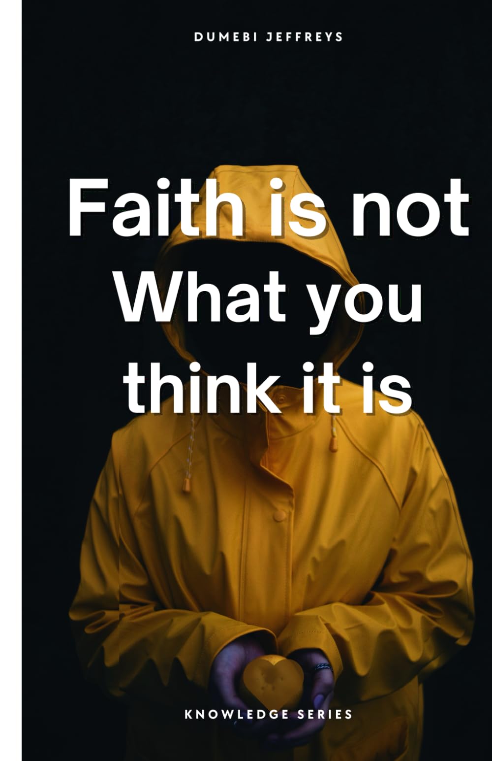 Faith is not What you thin it is: Why Belief Comes from Knowledge, Not Effort (Knowledge Series)