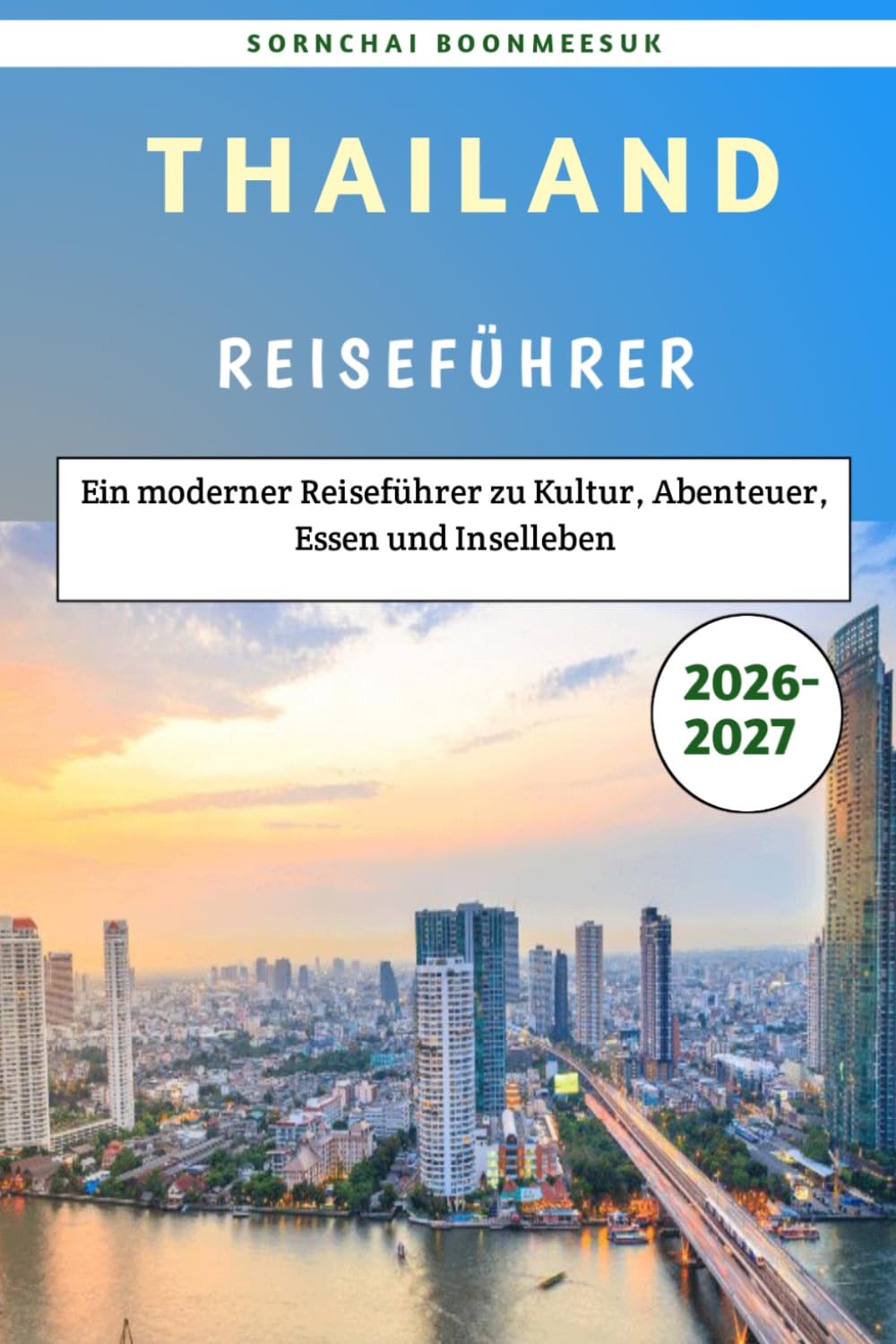 Thailand Reiseführer 2026–2027: Ein moderner Reiseführer zu Kultur, Abenteuer, Essen und Inselleben