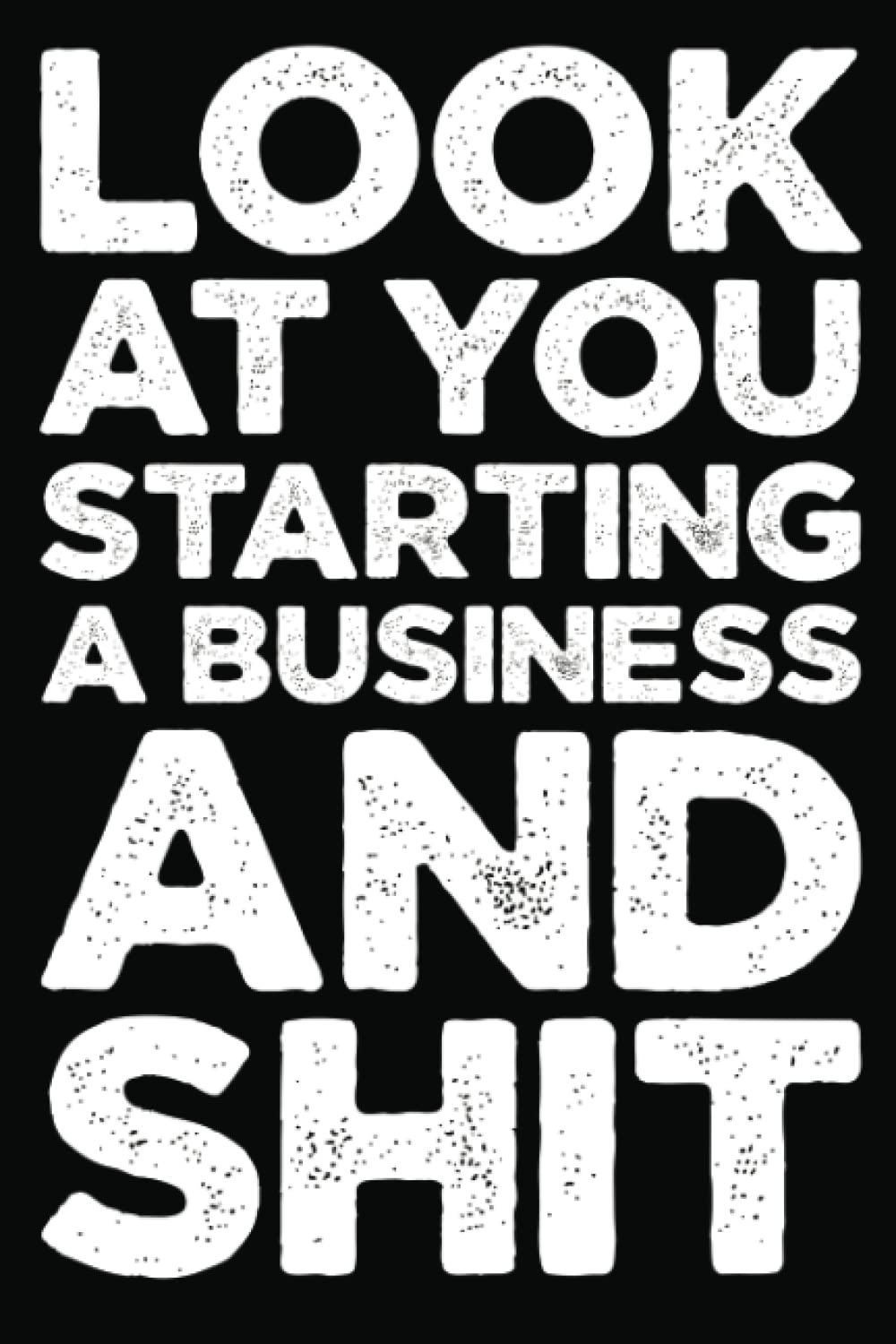 Look At You Starting A Business And Shit Notebook Journal: Funny Business Owner Gift For Woman, Men - Great Entrepreneur 6x9in Lined