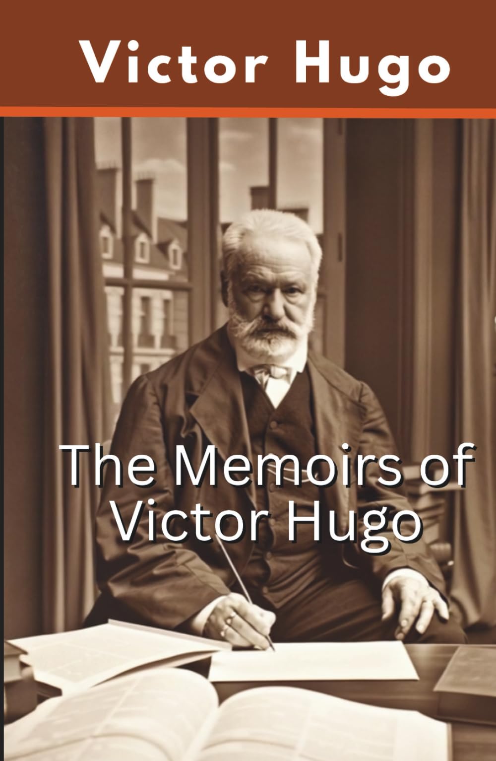 The Memoirs of Victor Hugo: A Collection of Autobiographical Reflections and Historical Accounts (Annotated)