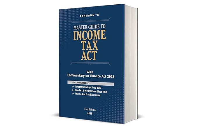 Taxmann's Master Guide to Income Tax Act Section-wise Commentary on the Finance Act 2023 with Income Tax Practice Manual, Gist of Circulars & Notifications, Digest of Landmark Rulings, etc.