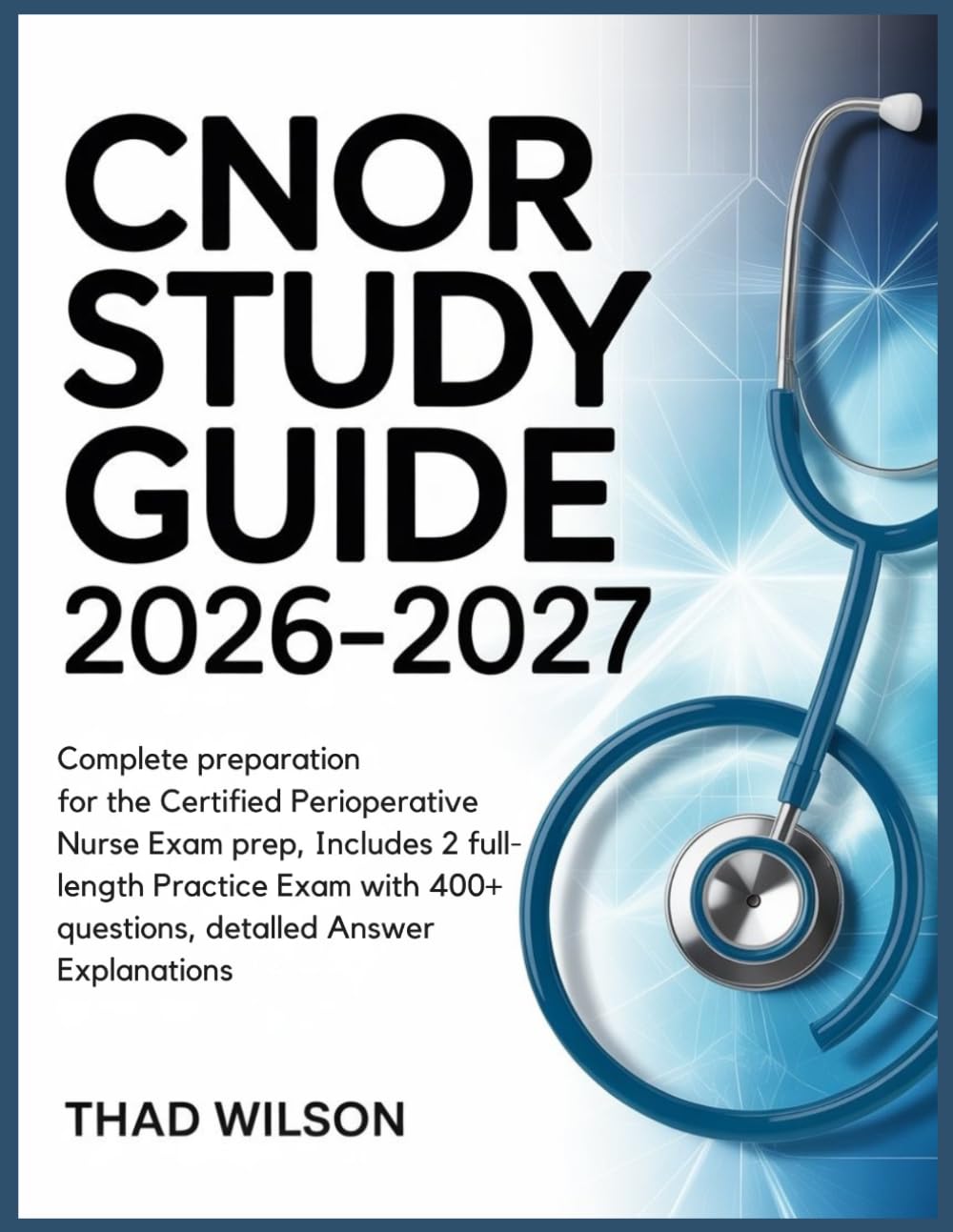 CNOR STUDY GUIDE 2026–2027: Complete Preparation for the Certified Perioperative Nurse Exam Prep, Includes 2 Full-Length Practice Exams with 400+ Questions, Detailed Answer Explanations