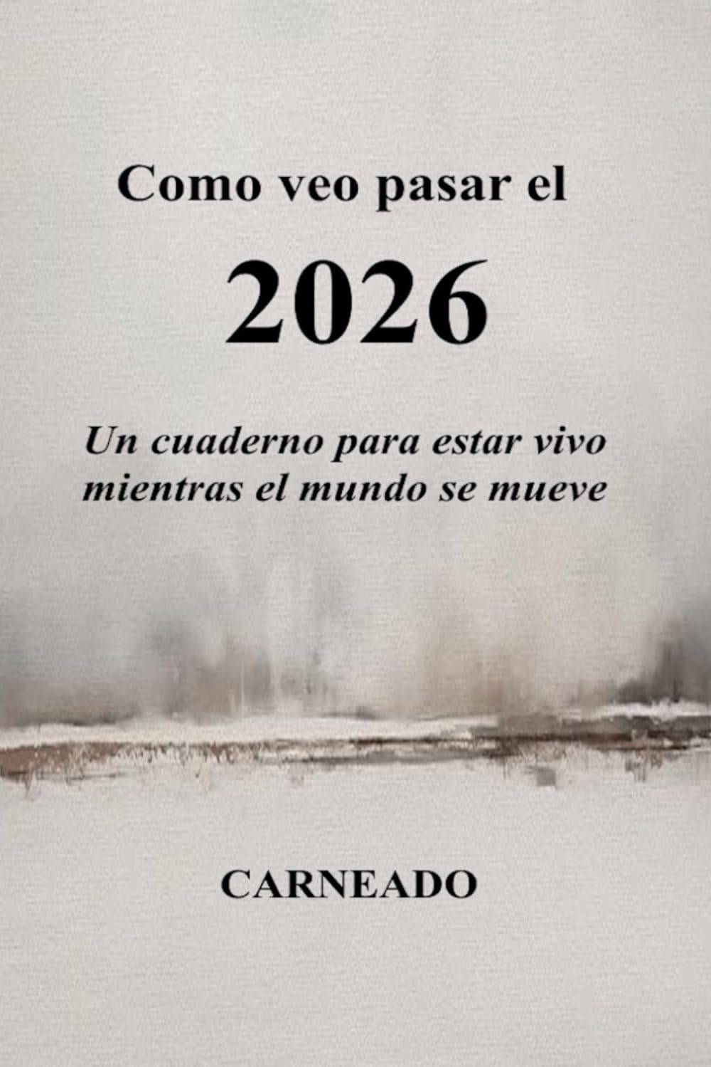 CÓMO VEO PASAR EL 2026 Un cuaderno para estar vivo mientras el mundo se mueve: Un cuaderno para estar vivo mientras el mundo se mueve (Colección de obras de Carneado)