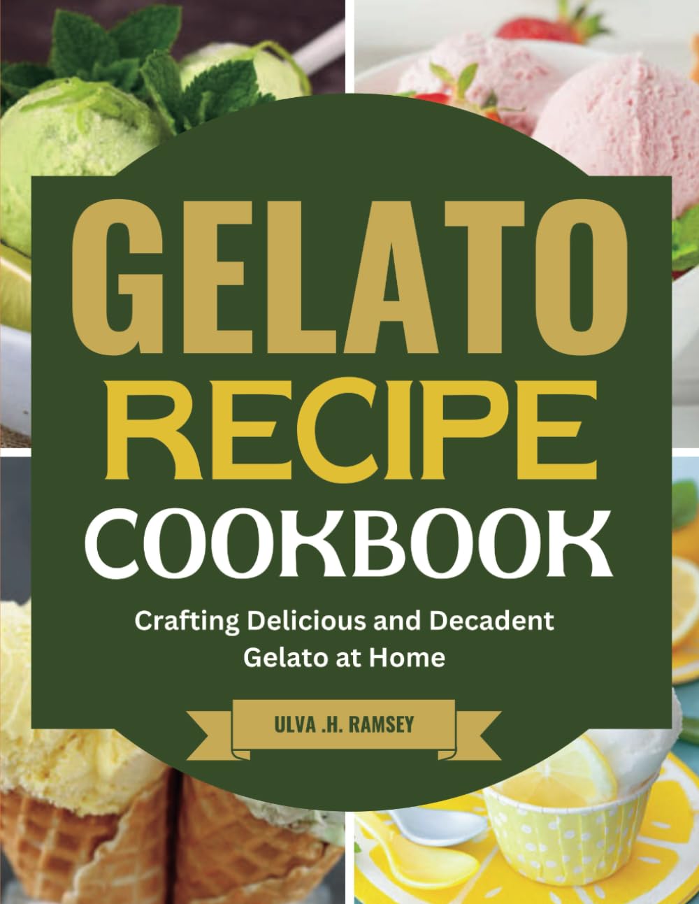 GELATO RECIPE COOKBOOK: Crafting Delicious and Decadent Gelato at Home