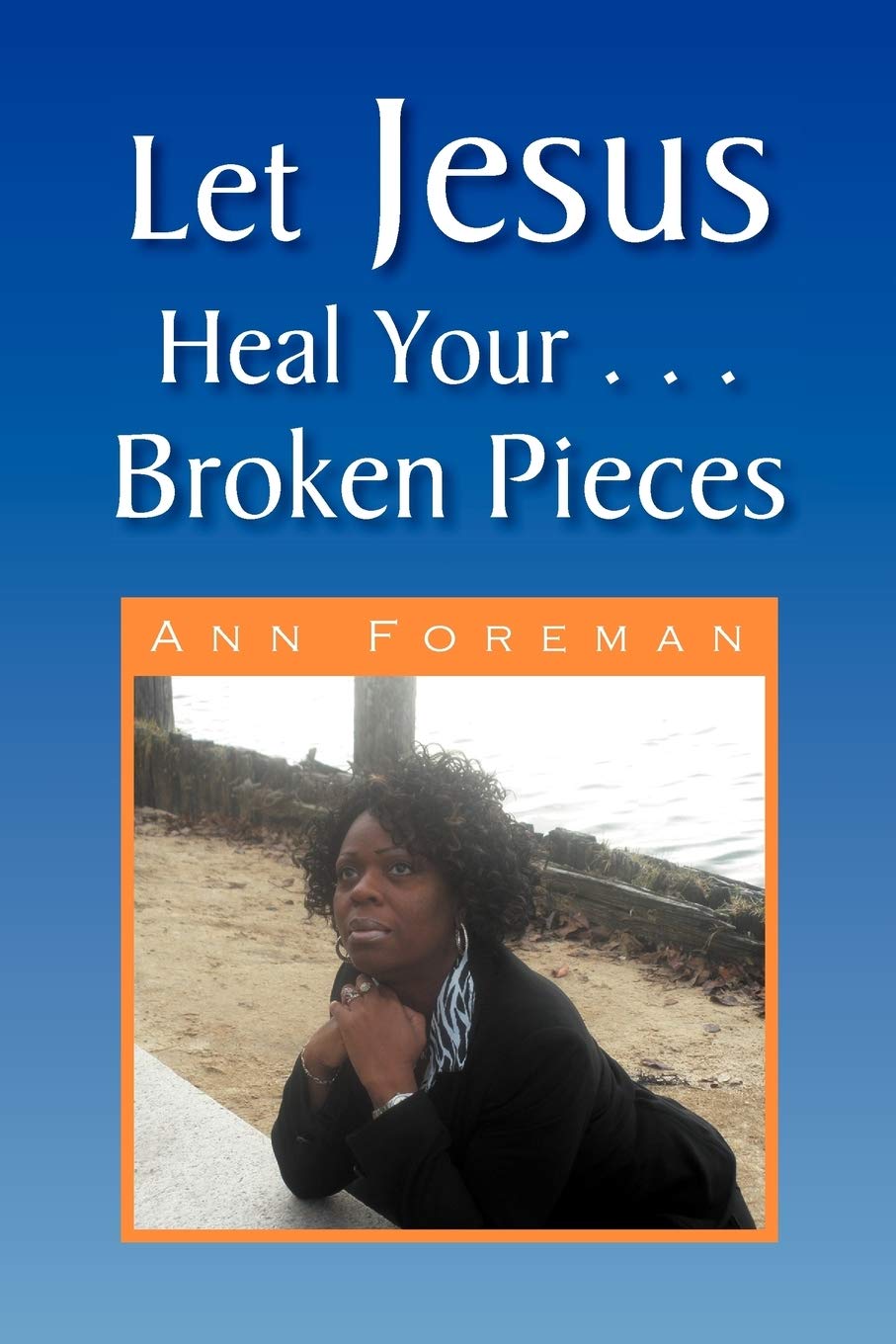 Xlibris Let Jesus Heal Your . . . Broken Pieces