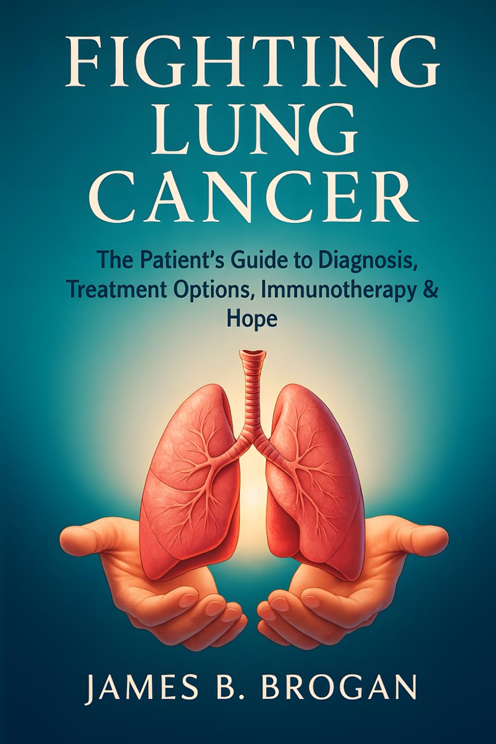Fighting Lung Cancer: The Patient’s Guide to Diagnosis, Treatment Options, Immunotherapy & Hope