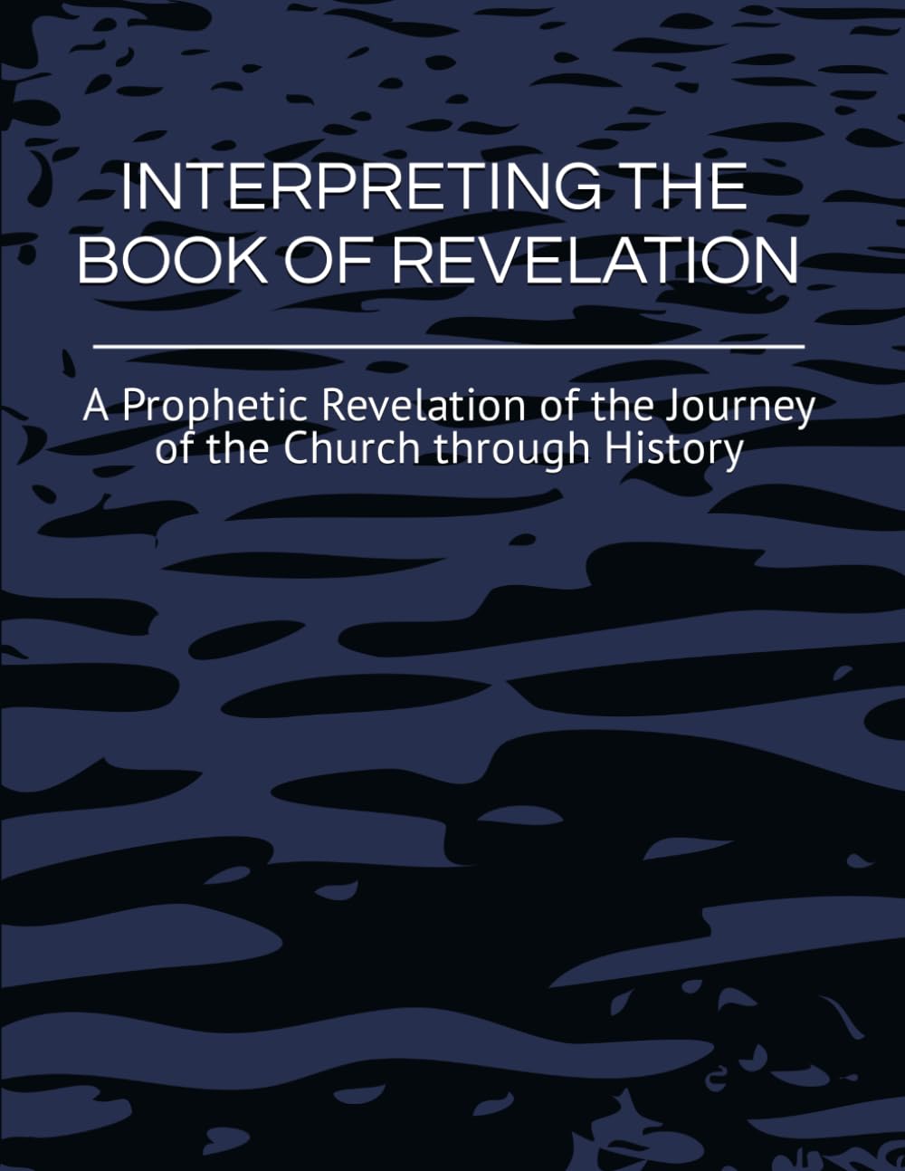 INTERPRETING THE BOOK OF REVELATION: A Prophetic Revelation of the Journey of the Church through History