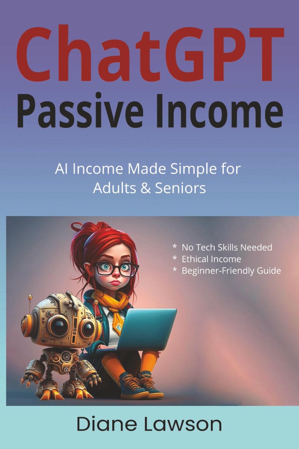 Use ChatGPT And Build Passive Income: No Tech Skills Needed, Ethical Income, Beginner-Friendly: AI Income Made Simple for Adults & Seniors