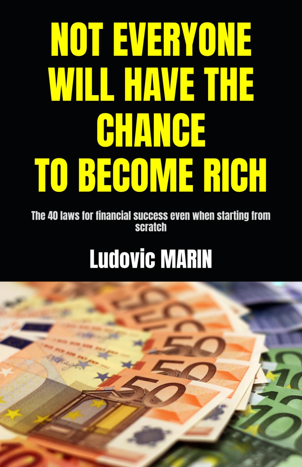 NOT EVERYONE WILL HAVE THE CHANCE TO BECOME RICH: The 40 laws for financial success even when starting from scratch